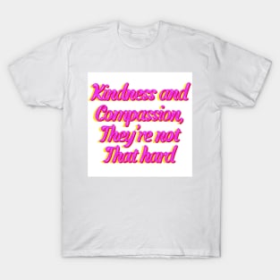 Kindness and Compassion, They’re not That Hard T-Shirt